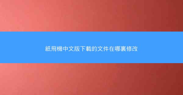 紙飛機中文版下載的文件在哪裏修改