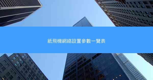 紙飛機網絡設置參數一覽表