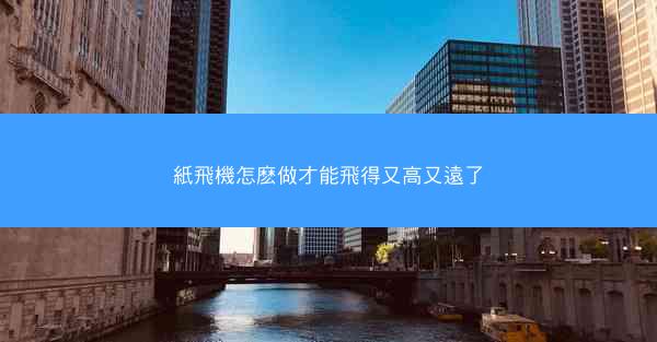 紙飛機怎麽做才能飛得又高又遠了