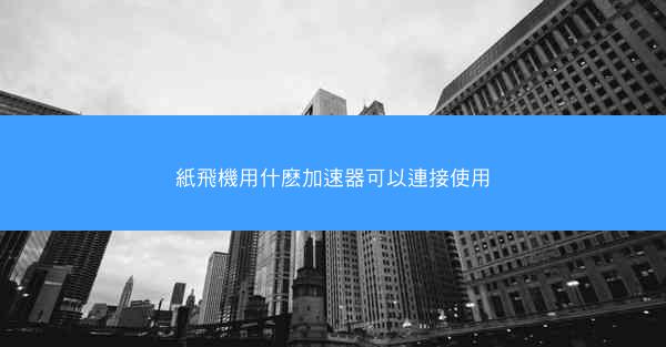 紙飛機用什麽加速器可以連接使用