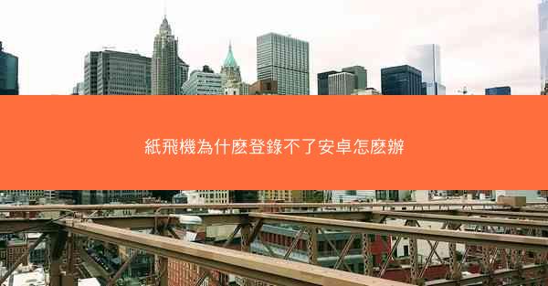 紙飛機為什麽登錄不了安卓怎麽辦
