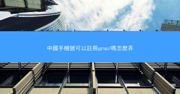 中國手機號可以註冊gmail嗎怎麽弄