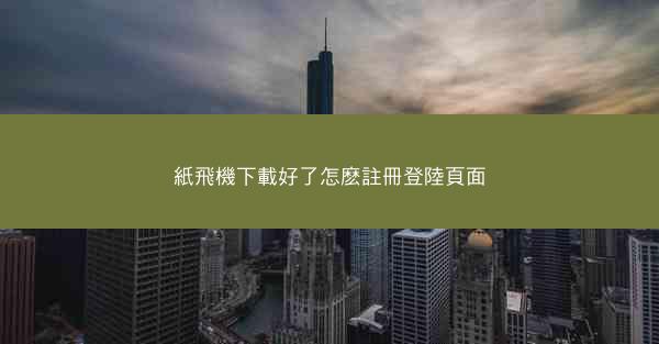 紙飛機下載好了怎麽註冊登陸頁面