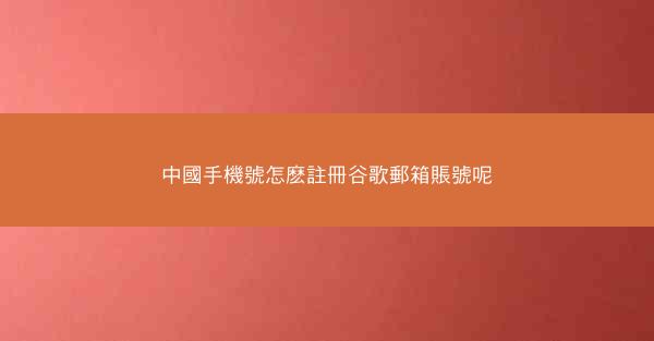 中國手機號怎麽註冊谷歌郵箱賬號呢