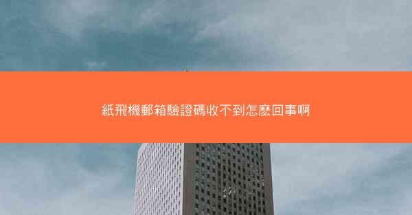 紙飛機郵箱驗證碼收不到怎麽回事啊