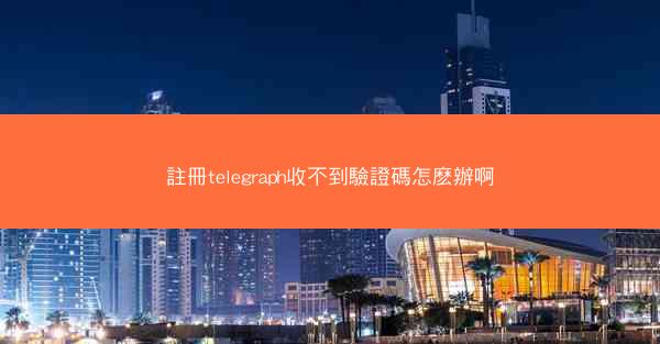 註冊telegraph收不到驗證碼怎麽辦啊