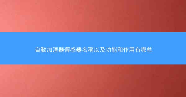 自動加速器傳感器名稱以及功能和作用有哪些