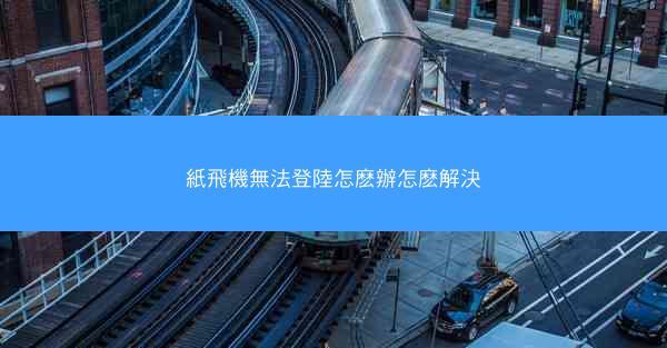 紙飛機無法登陸怎麽辦怎麽解決