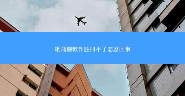 紙飛機軟件註冊不了怎麽回事