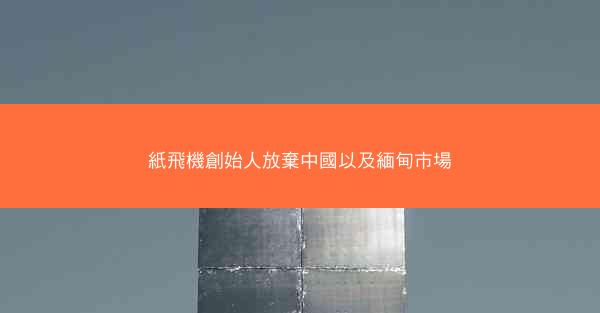 紙飛機創始人放棄中國以及緬甸市場