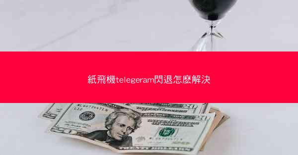 紙飛機telegeram閃退怎麽解決