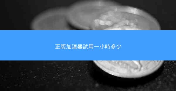 正版加速器試用一小時多少