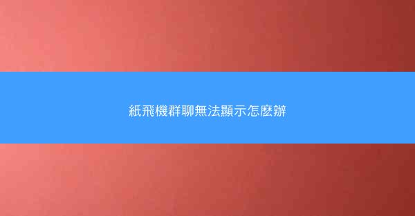 紙飛機群聊無法顯示怎麽辦
