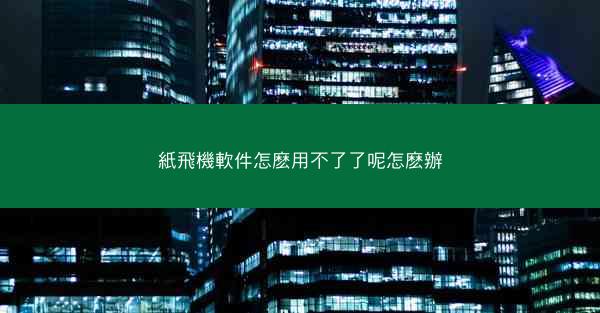 紙飛機軟件怎麽用不了了呢怎麽辦