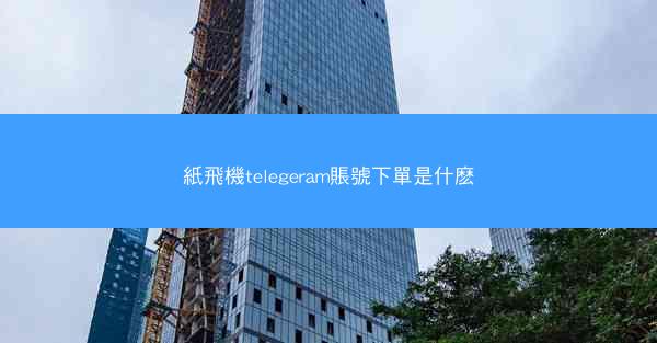 紙飛機telegeram賬號下單是什麽