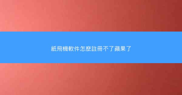 紙飛機軟件怎麽註冊不了蘋果了