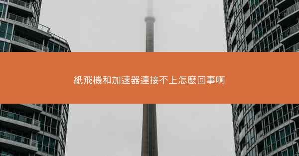 紙飛機和加速器連接不上怎麽回事啊