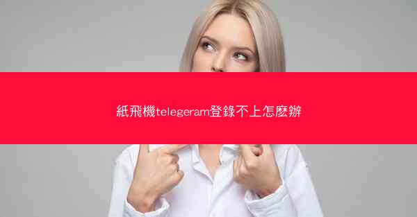 紙飛機telegeram登錄不上怎麽辦