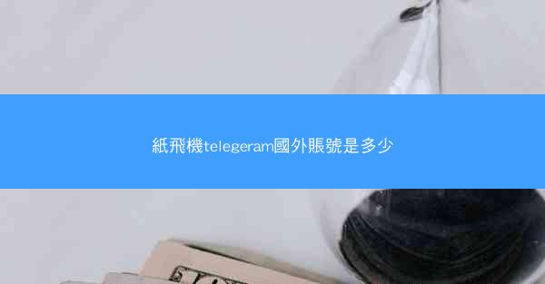 紙飛機telegeram國外賬號是多少