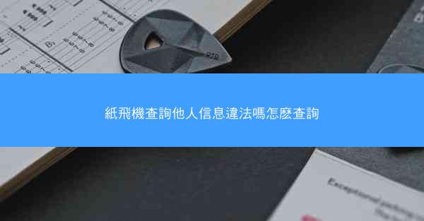 紙飛機查詢他人信息違法嗎怎麽查詢