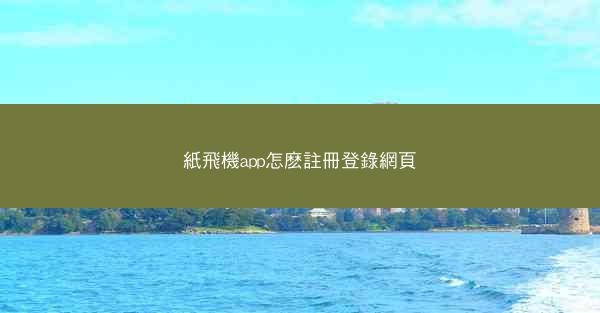 紙飛機app怎麽註冊登錄網頁