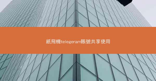 紙飛機telegeram賬號共享使用