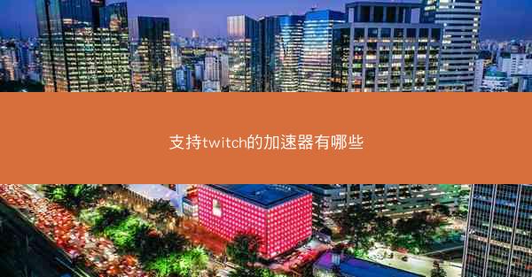 支持twitch的加速器有哪些