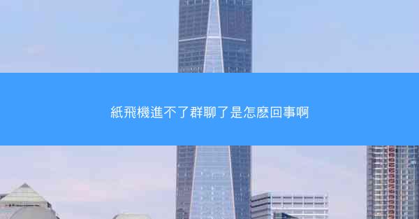 紙飛機進不了群聊了是怎麽回事啊