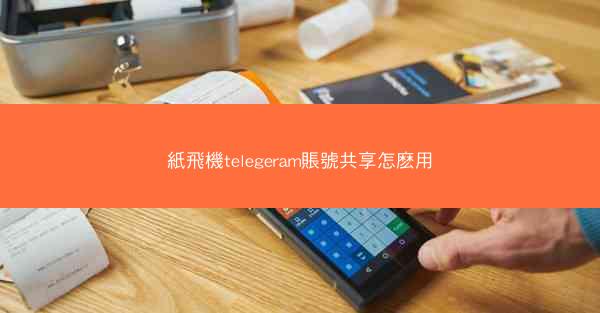 紙飛機telegeram賬號共享怎麽用