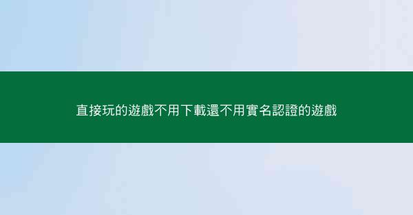 直接玩的遊戲不用下載還不用實名認證的遊戲