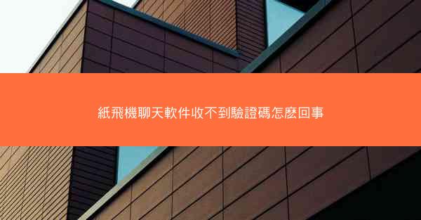 紙飛機聊天軟件收不到驗證碼怎麽回事