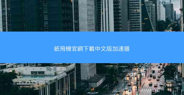 紙飛機官網下載中文版加速器