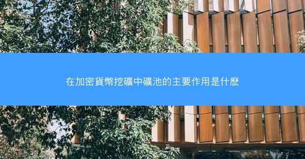 在加密貨幣挖礦中礦池的主要作用是什麽