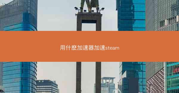 用什麽加速器加速steam