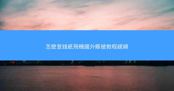 怎麽登錄紙飛機國外賬號教程視頻