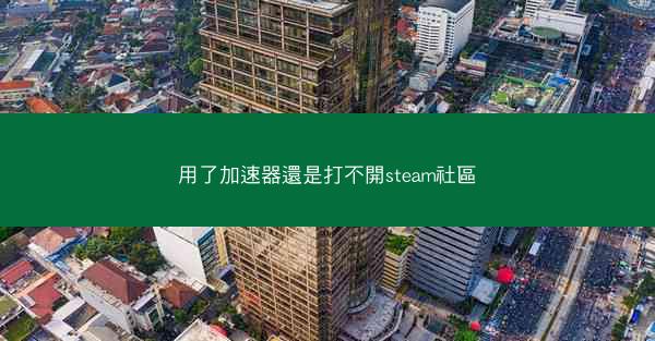 用了加速器還是打不開steam社區