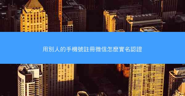 用別人的手機號註冊微信怎麽實名認證