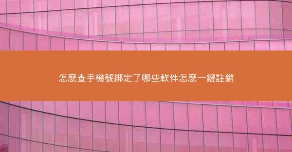 怎麽查手機號綁定了哪些軟件怎麽一鍵註銷