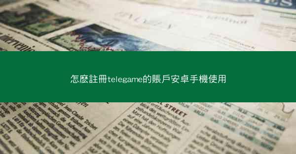 怎麽註冊telegame的賬戶安卓手機使用