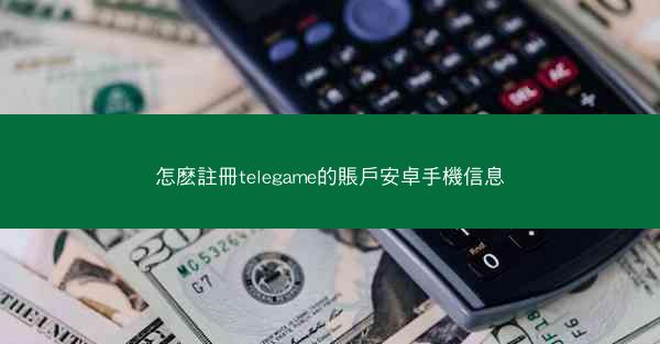 怎麽註冊telegame的賬戶安卓手機信息