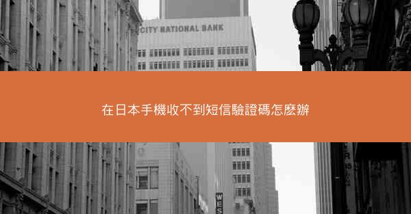 在日本手機收不到短信驗證碼怎麽辦