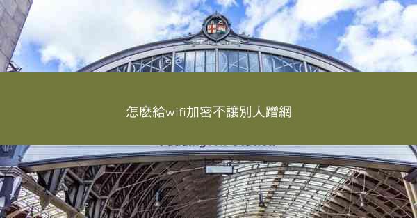 怎麽給wifi加密不讓別人蹭網