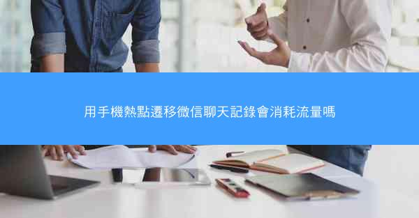 用手機熱點遷移微信聊天記錄會消耗流量嗎