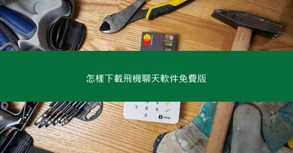 怎樣下載飛機聊天軟件免費版