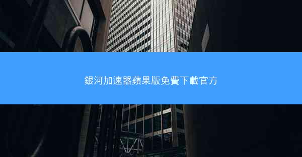 銀河加速器蘋果版免費下載官方