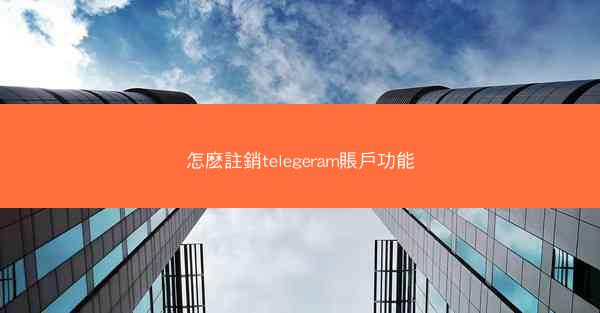 怎麽註銷telegeram賬戶功能