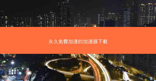 永久免費加速的加速器下載