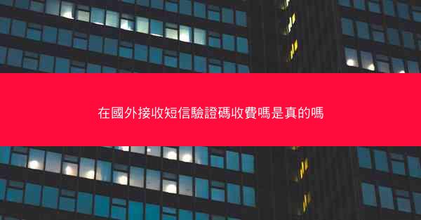 在國外接收短信驗證碼收費嗎是真的嗎