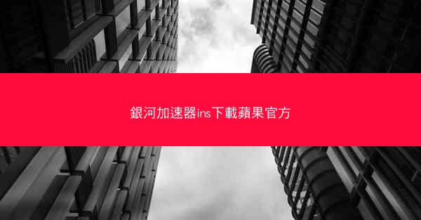 銀河加速器ins下載蘋果官方