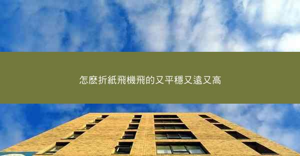 怎麽折紙飛機飛的又平穩又遠又高